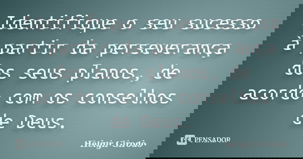 Identifique o seu sucesso à partir da perseverança dos seus planos, de acordo com os conselhos de Deus.... Frase de Helgir Girodo.