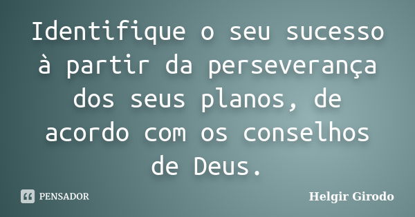 Identifique o seu sucesso à partir da perseverança dos seus planos, de acordo com os conselhos de Deus.... Frase de Helgir Girodo.