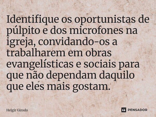 ⁠Identifique os oportunistas de púlpito e dos microfones na igreja, convidando-os a trabalharem em obras evangelísticas e sociais para que não dependam daquilo ... Frase de Helgir Girodo.