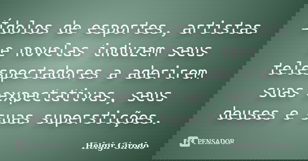 Ídolos de esportes, artistas e novelas induzem seus telespectadores a aderirem suas expectativas, seus deuses e suas superstições.... Frase de Helgir Girodo.