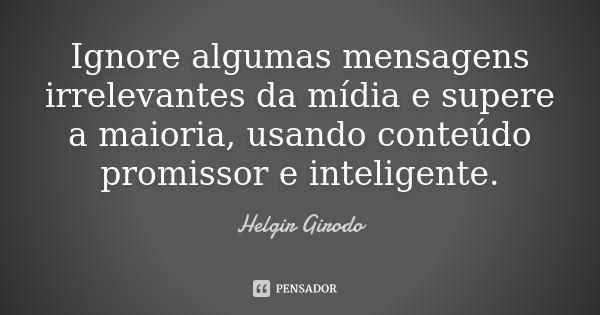 Ignore algumas mensagens irrelevantes da mídia e supere a maioria, usando conteúdo promissor e inteligente.... Frase de Helgir Girodo.