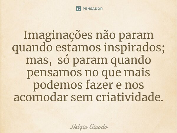 ⁠Imaginações não param quando estamos inspirados; mas, só param quando pensamos no que mais podemos fazer e nos acomodar sem criatividade.... Frase de Helgir Girodo.