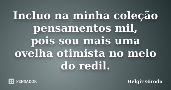 Incluo na minha coleção pensamentos mil, pois sou mais uma ovelha otimista no meio do redil.... Frase de Helgir Girodo.