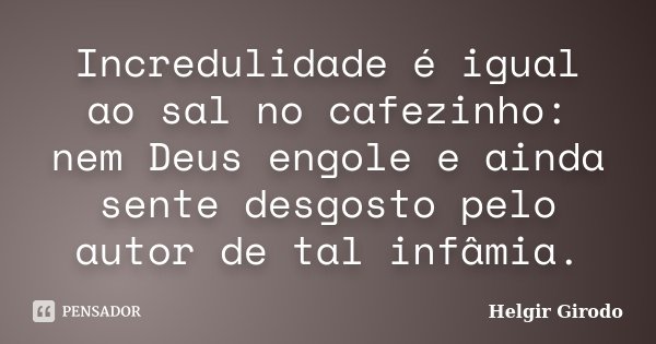 Incredulidade é igual ao sal no cafezinho: nem Deus engole e ainda sente desgosto pelo autor de tal infâmia.... Frase de Helgir Girodo.
