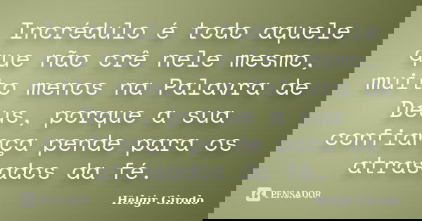 Incrédulo é todo aquele que não crê nele mesmo, muito menos na Palavra de Deus, porque a sua confiança pende para os atrasados da fé.... Frase de Helgir Girodo.
