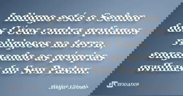 Indigno está o Senhor dos Céus contra profanos religiosos na terra, enganando as próprias ovelhas do Seu Pastor.... Frase de Helgir Girodo.