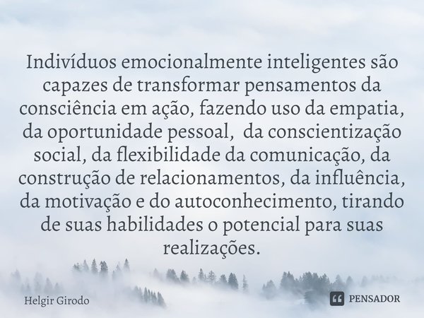 Indivíduos emocionalmente inteligentes são capazes de transformar pensamentos da consciência em ação, fazendo uso da empatia, da oportunidade pessoal, da consci... Frase de Helgir Girodo.