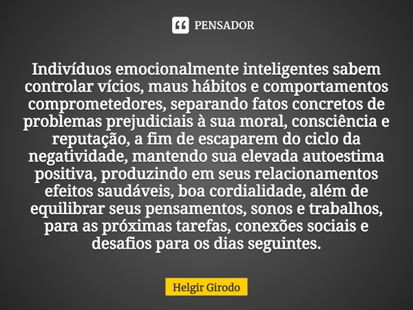 ⁠Indivíduos emocionalmente inteligentes sabem controlar vícios, maus hábitos e comportamentos comprometedores, separando fatos concretos de problemas prejudicia... Frase de Helgir Girodo.