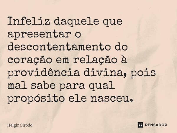 ⁠Infeliz daquele que apresentar o descontentamento do coração em relação à providência divina, pois mal sabe para qual propósito ele nasceu.... Frase de Helgir Girodo.