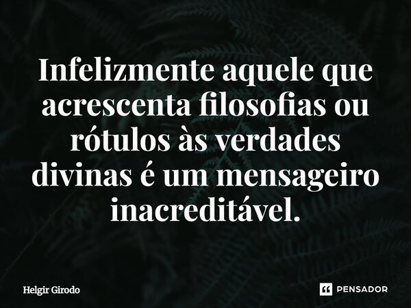 ⁠Infelizmente aquele que acrescenta filosofias ou rótulos às verdades divinas é um mensageiro inacreditável.... Frase de Helgir Girodo.