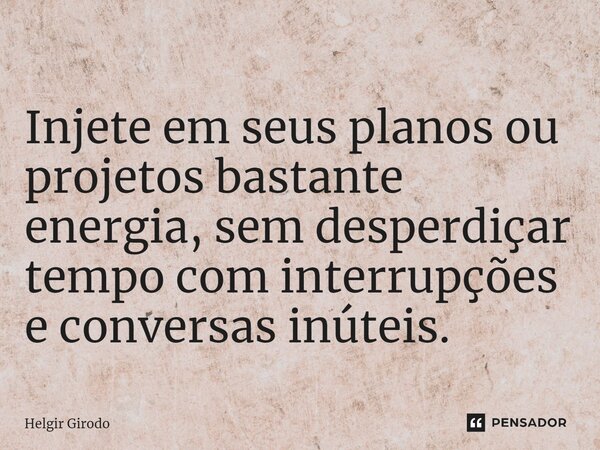 ⁠Injete em seus planos ou projetos bastante energia, sem desperdiçar tempo com interrupções e conversas inúteis.... Frase de Helgir Girodo.