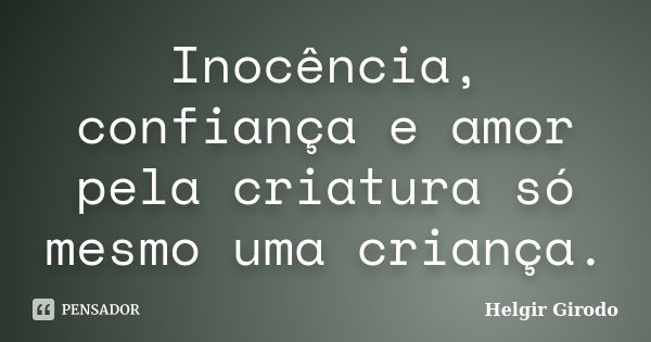 Inocência, confiança e amor pela criatura só mesmo uma criança.... Frase de Helgir Girodo.