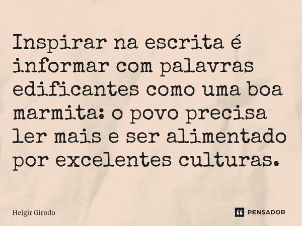 ⁠Inspirar na escrita é informar com palavras edificantes como uma boa marmita: o povo precisa ler mais e ser alimentado por excelentes culturas.... Frase de Helgir Girodo.
