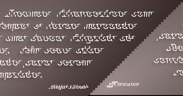 Insumos financeiros com tempo e horas marcadas para uma busca fingida de Deus, têm seus dias contados para serem rompidos.... Frase de Helgir Girodo.