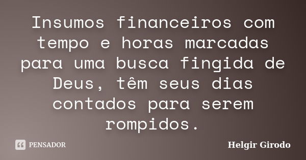 Insumos financeiros com tempo e horas marcadas para uma busca fingida de Deus, têm seus dias contados para serem rompidos.... Frase de Helgir Girodo.