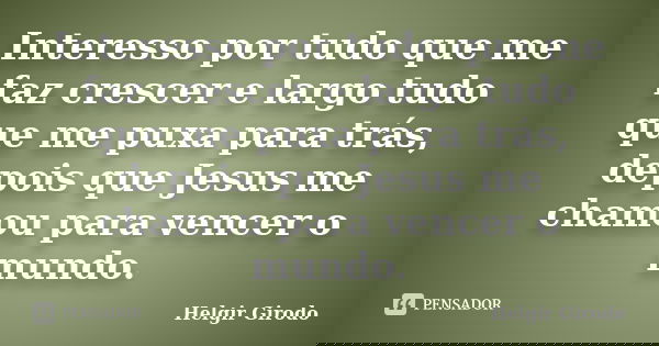 Interesso por tudo que me faz crescer e largo tudo que me puxa para trás, depois que Jesus me chamou para vencer o mundo.... Frase de Helgir Girodo.