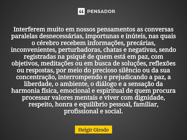 ⁠⁠Interferem muito em nossos pensamentos as conversas paralelas desnecessárias, importunas e inúteis, nas quais o cérebro recebem informações, precárias, inconv... Frase de Helgir Girodo.