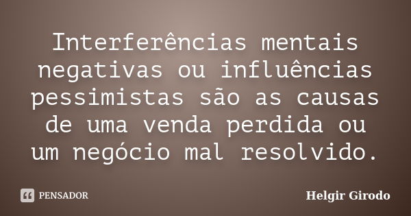 Interferências mentais negativas ou influências pessimistas são as causas de uma venda perdida ou um negócio mal resolvido.... Frase de Helgir Girodo.