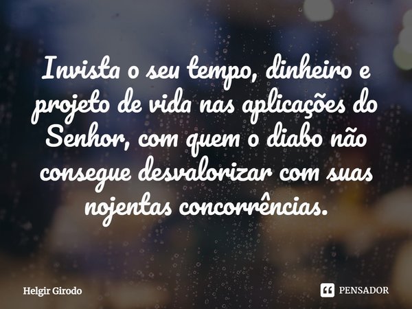 Invista o seu tempo, dinheiro e projeto de vida nas aplicações do Senhor, com quem o diabo não consegue desvalorizar com suas nojentas concorrências.... Frase de Helgir Girodo.