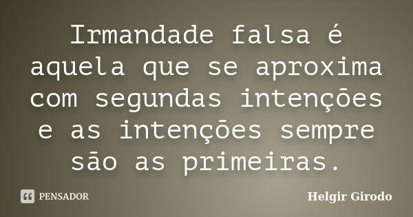 Irmandade falsa é aquela que se aproxima com segundas intenções e as intenções sempre são as primeiras.... Frase de Helgir Girodo.