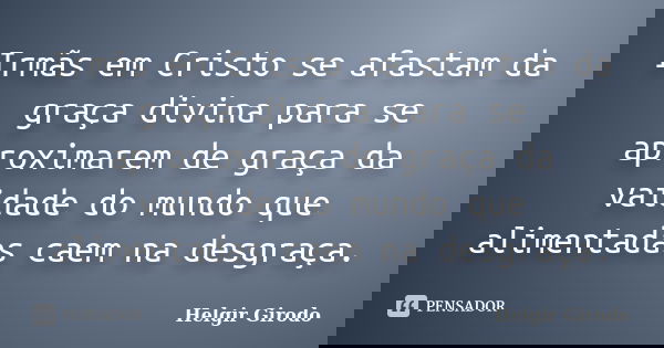 Irmãs em Cristo se afastam da graça divina para se aproximarem de graça da vaidade do mundo que alimentadas caem na desgraça.... Frase de Helgir Girodo.