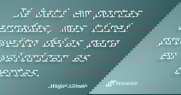 Já bati em portas erradas, mas tirei proveito delas para eu valorizar as certas.... Frase de Helgir Girodo.