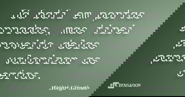 Já bati em portas erradas, mas tirei proveito delas para valorizar as certas.... Frase de Helgir Girodo.