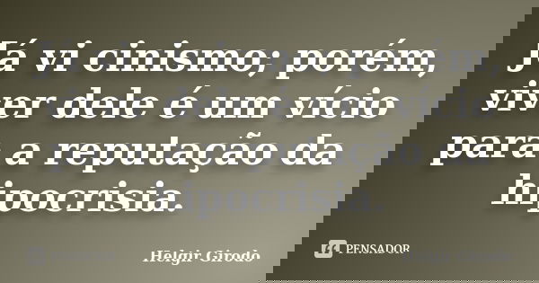 Já vi cinismo; porém, viver dele é um vício para a reputação da hipocrisia.... Frase de Helgir Girodo.