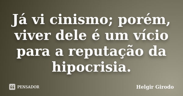 Já vi cinismo; porém, viver dele é um vício para a reputação da hipocrisia.... Frase de Helgir Girodo.