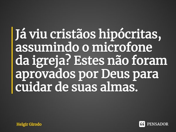 ⁠Já viu cristãos hipócritas, assumindo o microfone da igreja? Estes não foram aprovados por Deus para cuidar de suas almas.... Frase de Helgir Girodo.