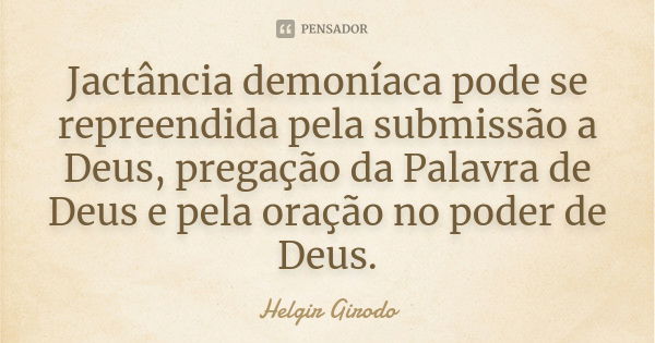 Jactância demoníaca pode se repreendida pela submissão a Deus, pregação da Palavra de Deus e pela oração no poder de Deus.... Frase de Helgir Girodo.