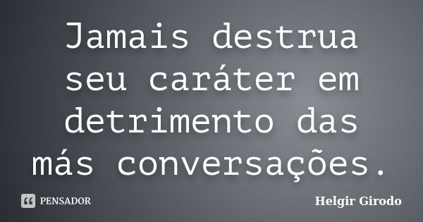 Jamais destrua seu caráter em detrimento das más conversações.... Frase de Helgir Girodo.