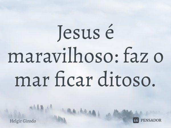 ⁠Jesus é maravilhoso: faz o mar ficar ditoso.... Frase de Helgir Girodo.