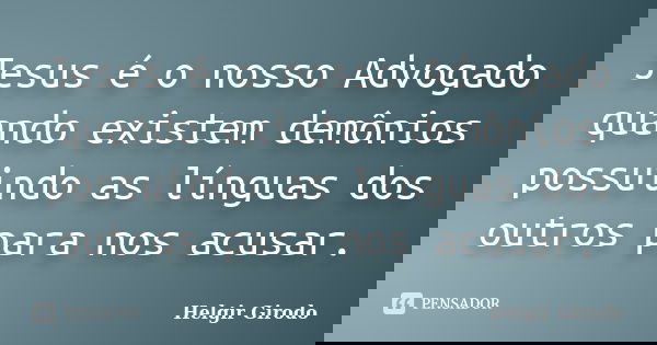 Jesus é o nosso Advogado quando existem demônios possuindo as línguas dos outros para nos acusar.... Frase de Helgir Girodo.