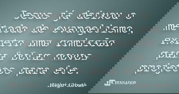 Jesus já deixou o método de evangelismo, exceto uma comissão para bolar novos projetos para ele.... Frase de Helgir Girodo.