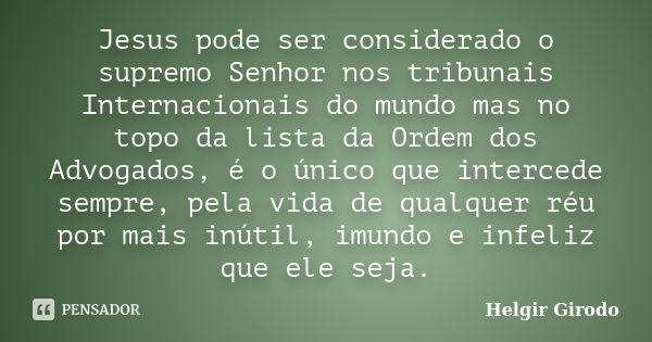 Jesus pode ser considerado o supremo Senhor nos tribunais Internacionais do mundo mas no topo da lista da Ordem dos Advogados, é o único que intercede sempre, p... Frase de Helgir Girodo.