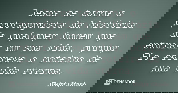 Jesus se torna o protagonista da história de qualquer homem que entrar em sua vida, porque Ele escreve o roteiro de sua vida eterna.... Frase de Helgir Girodo.