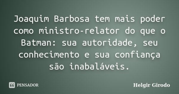 Joaquim Barbosa tem mais poder como ministro-relator do que o Batman: sua autoridade, seu conhecimento e sua confiança são inabaláveis.... Frase de Helgir Girodo.