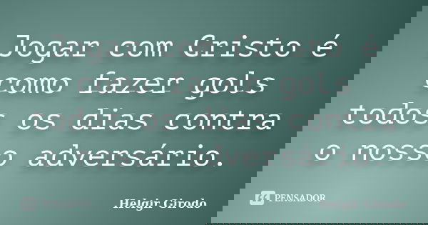 Jogar com Cristo é como fazer gols todos os dias contra o nosso adversário.... Frase de Helgir Girodo.