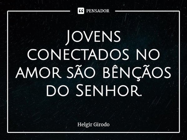 ⁠Jovens conectados no amor são bênçãos do Senhor.... Frase de Helgir Girodo.