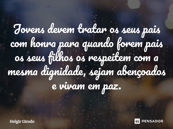 ⁠Jovens devem tratar os seus pais com honra para quando forem pais os seus filhos os respeitem com a mesma dignidade, sejam abençoados e vivam em paz.... Frase de Helgir Girodo.
