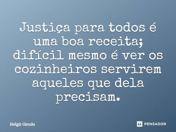 ⁠Justiça para todos é uma boa receita; difícil mesmo é ver os cozinheiros servirem aqueles que dela precisam.... Frase de Helgir Girodo.