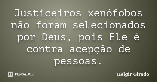 Justiceiros xenófobos não foram selecionados por Deus, pois Ele é contra acepção de pessoas.... Frase de Helgir Girodo.