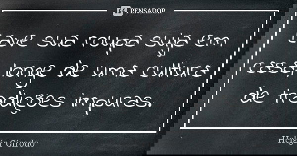Lave sua roupa suja em casa, longe de uma cultura de tradições impuras.... Frase de Helgir Girodo.