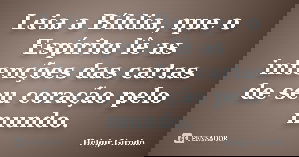 Leia a Bíblia, que o Espírito lê as intenções das cartas de seu coração pelo mundo.... Frase de Helgir Girodo.