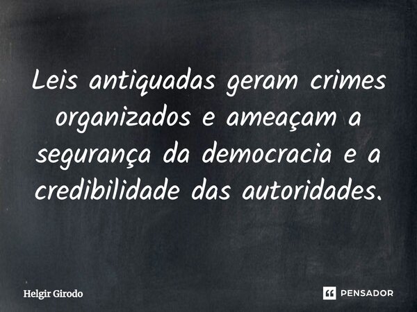 Leis antiquadas geram crimes organizados e ameaçam a segurança da democracia e a credibilidade das autoridades.... Frase de Helgir Girodo.