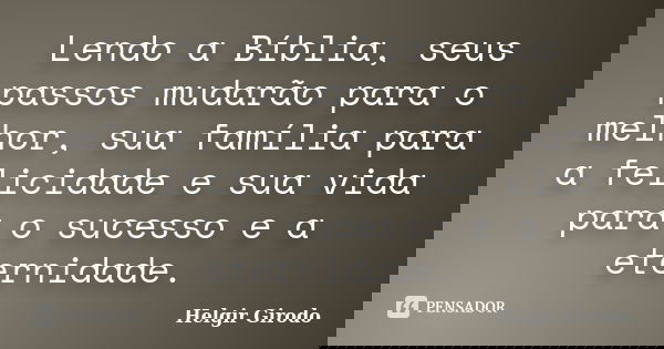 Lendo a Bíblia, seus passos mudarão para o melhor, sua família para a felicidade e sua vida para o sucesso e a eternidade.... Frase de Helgir Girodo.