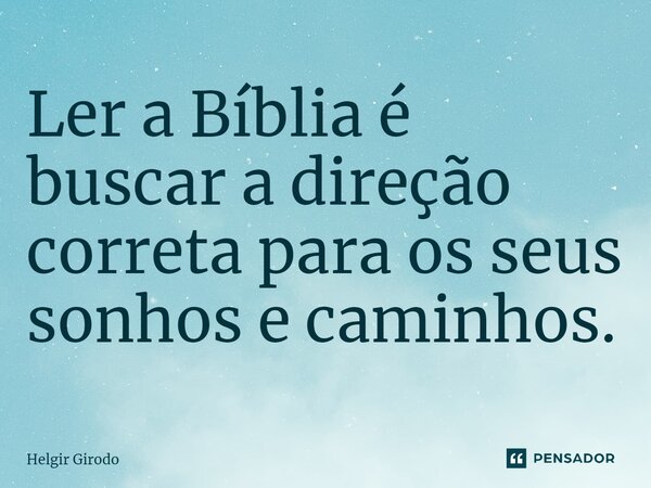 ⁠Ler a Bíblia é buscar a direção correta para os seus sonhos e caminhos.... Frase de Helgir Girodo.
