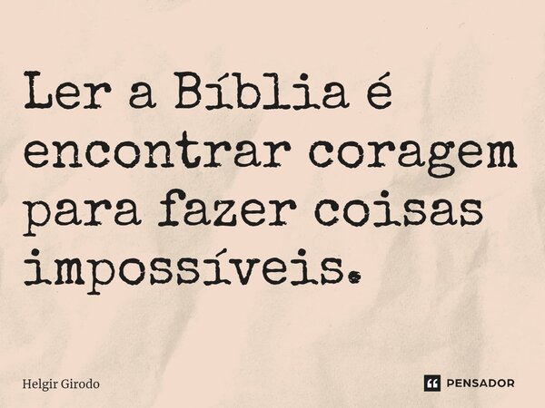 ⁠Ler a Bíblia é encontrar coragem para fazer coisas impossíveis.... Frase de Helgir Girodo.
