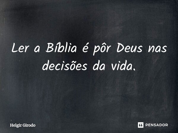 ⁠Ler a Bíblia é pôr Deus nas decisões da vida.... Frase de Helgir Girodo.